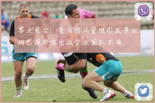 零点电台：皇马伤病管理引发争议姆巴佩带伤出战令法国队不满