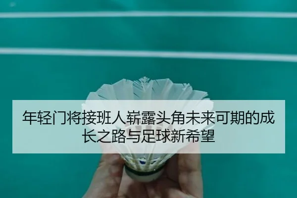 年轻门将接班人崭露头角未来可期的成长之路与足球新希望
