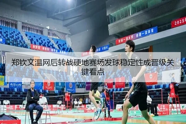 郑钦文温网后转战硬地赛场发球稳定性成晋级关键看点
