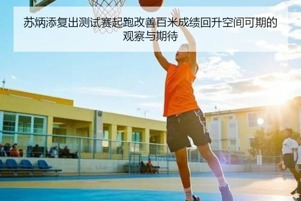 苏炳添复出测试赛起跑改善百米成绩回升空间可期的观察与期待